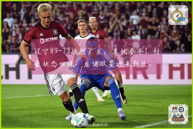 辽宁89-73战胜广东，喜忧参半！付豪状态回暖，后场双星迎来新生，内线问题依旧显著