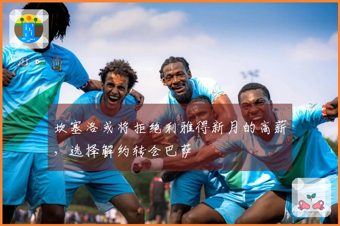 坎塞洛或将拒绝利雅得新月的高薪，选择解约转会巴萨