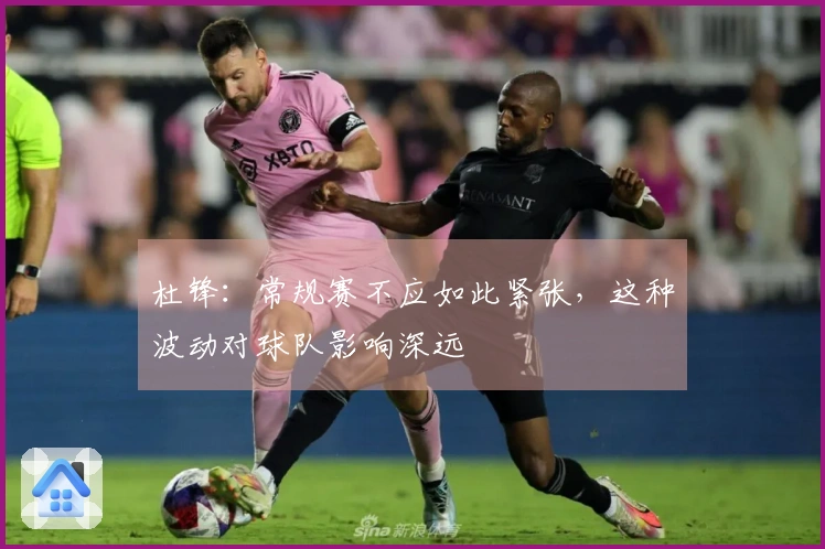 杜锋：常规赛不应如此紧张，这种波动对球队影响深远