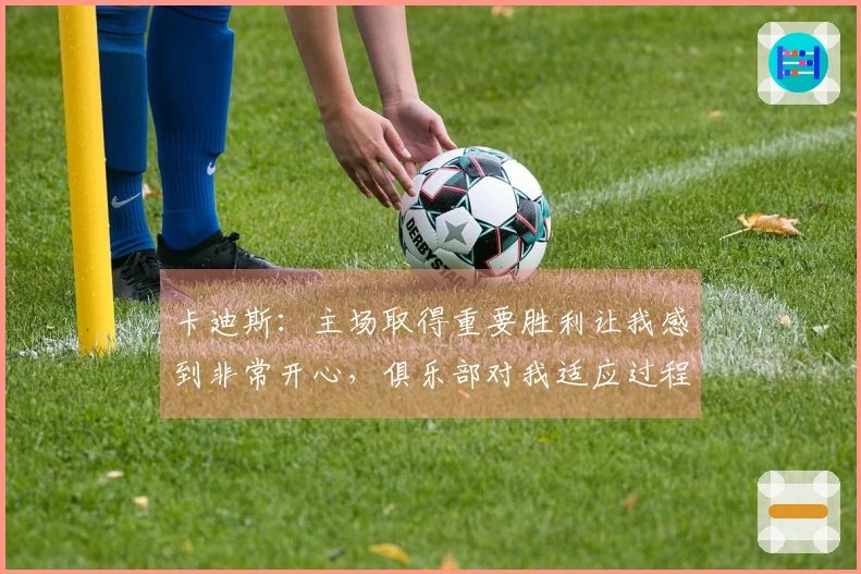 卡迪斯：主场取得重要胜利让我感到非常开心，俱乐部对我适应过程的支持极为珍贵