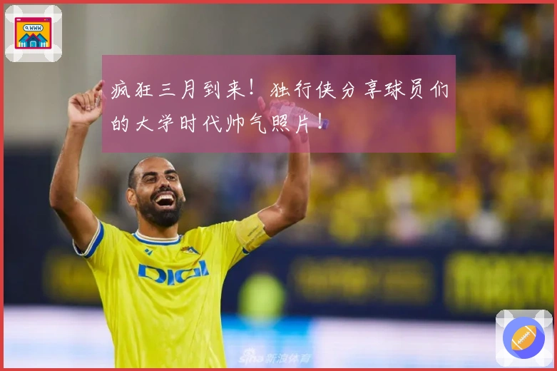 疯狂三月到来！独行侠分享球员们的大学时代帅气照片！