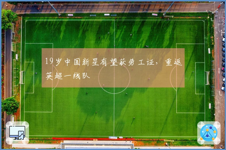 19岁中国新星有望获劳工证，重返英超一线队