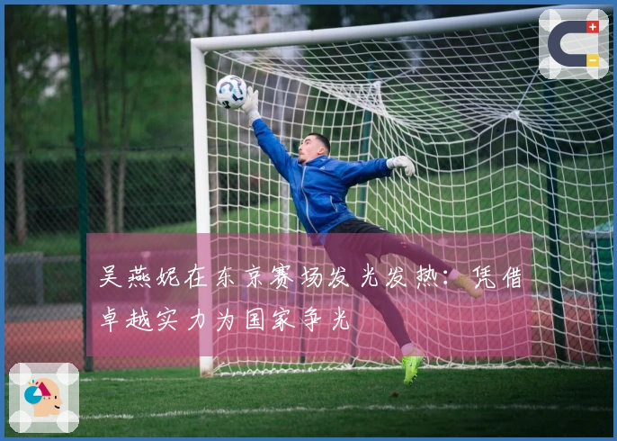 吴燕妮在东京赛场发光发热：凭借卓越实力为国家争光