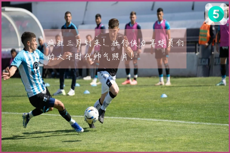 疯狂三月到来！独行侠分享球员们的大学时代帅气照片！