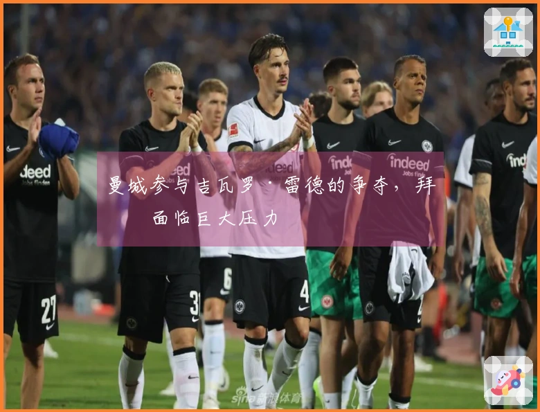 曼城参与吉瓦罗·雷德的争夺，拜仁面临巨大压力