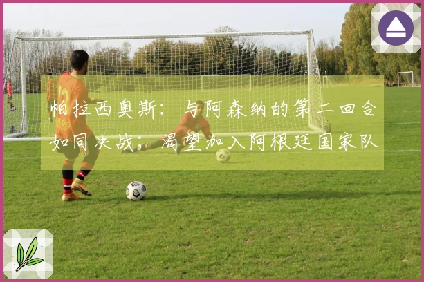 帕拉西奥斯：与阿森纳的第二回合如同决战；渴望加入阿根廷国家队