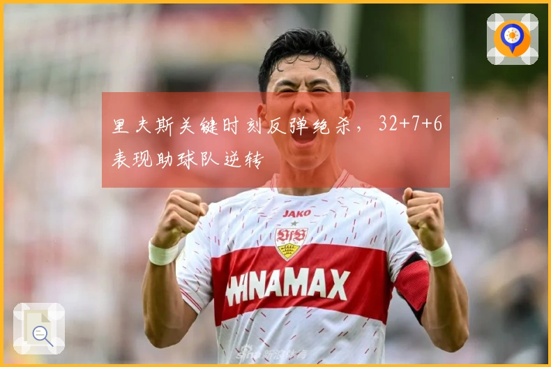 里夫斯关键时刻反弹绝杀，32+7+6表现助球队逆转