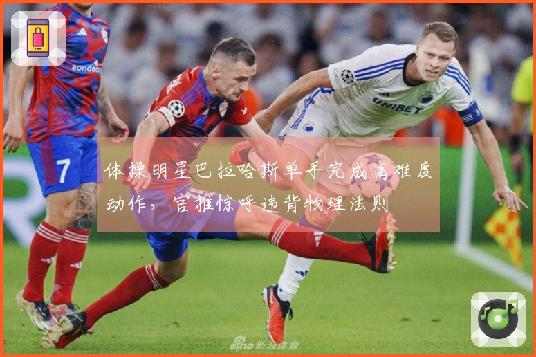 体操明星巴拉哈斯单手完成高难度动作，官推惊呼违背物理法则