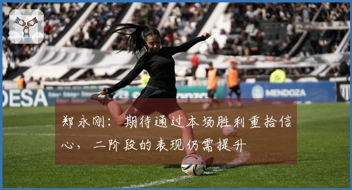 郑永刚：期待通过本场胜利重拾信心，二阶段的表现仍需提升