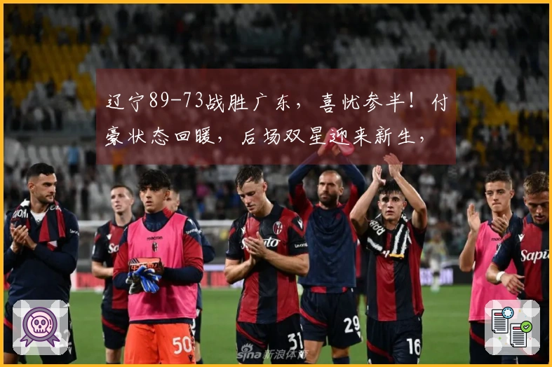 辽宁89-73战胜广东，喜忧参半！付豪状态回暖，后场双星迎来新生，内线问题依旧显著